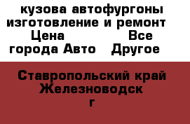 кузова автофургоны изготовление и ремонт › Цена ­ 350 000 - Все города Авто » Другое   . Ставропольский край,Железноводск г.